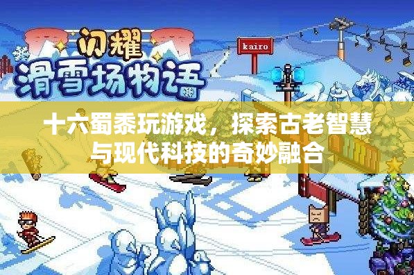 古老智慧與現(xiàn)代科技的碰撞，十六蜀黍探索游戲奇妙融合