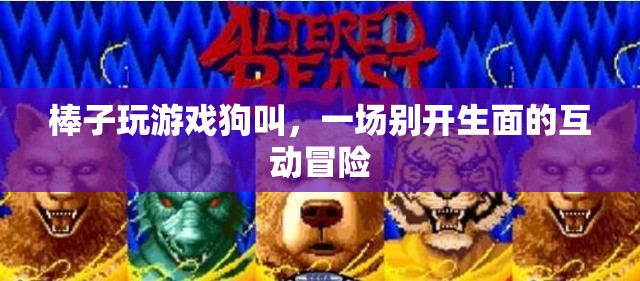 狗叫助力棒子游戲，開啟互動(dòng)冒險(xiǎn)新篇章