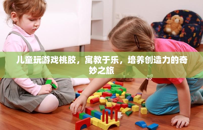 寓教于樂，兒童通過玩桃膠游戲培養(yǎng)創(chuàng)造力