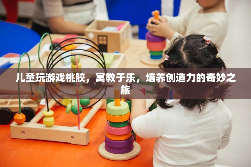 寓教于樂，兒童通過玩桃膠游戲培養(yǎng)創(chuàng)造力