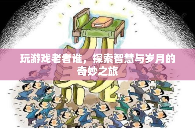 探索智慧與歲月的奇妙之旅，玩游戲老者誰