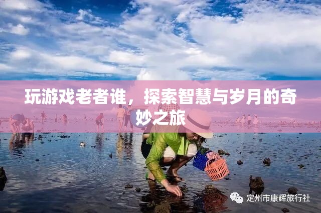 探索智慧與歲月的奇妙之旅，玩游戲老者誰