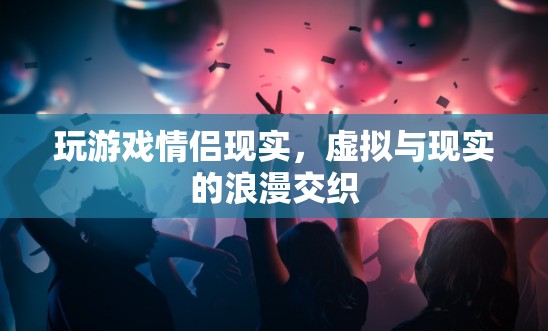 虛擬與現(xiàn)實的浪漫交織，玩游戲情侶的甜蜜現(xiàn)實