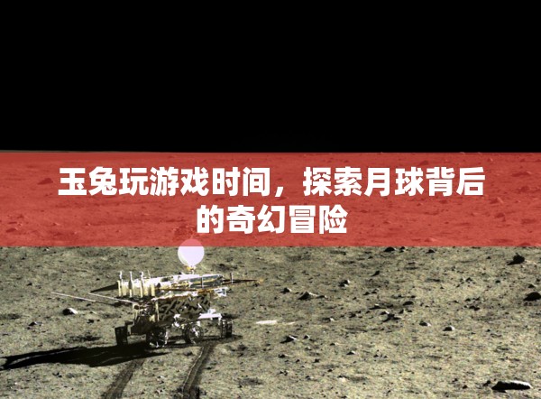 玉兔月球探險(xiǎn)，揭秘月球背后的奇幻冒險(xiǎn)