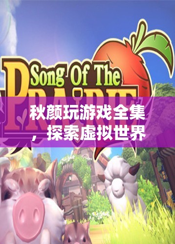 秋顏玩游戲全集，探索虛擬世界的奇妙之旅