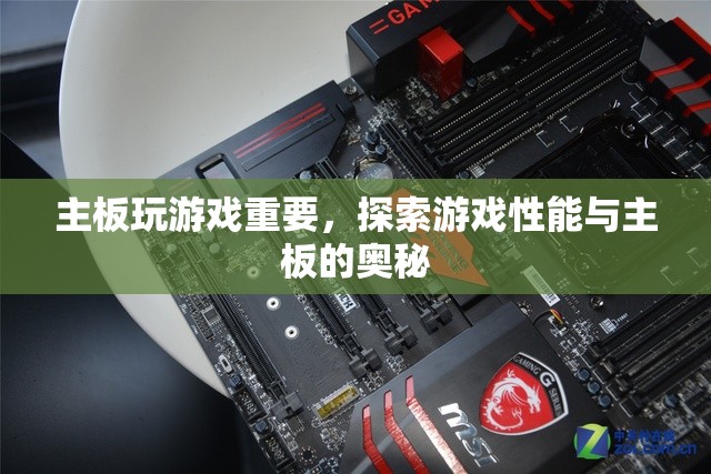 游戲性能與主板奧秘探索，主板對游戲體驗的重要性