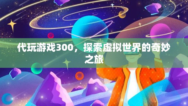 探索虛擬世界的奇妙之旅，代玩游戲300的冒險(xiǎn)