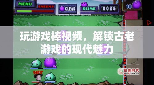 解鎖古老游戲的現(xiàn)代魅力，玩游戲棒視頻