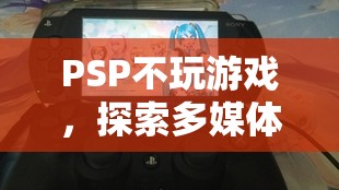 PSP，探索多媒體娛樂的無限可能