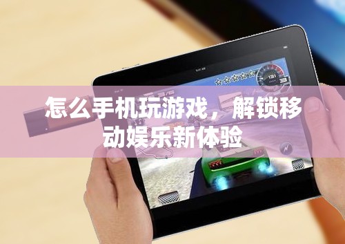 解鎖移動娛樂新體驗(yàn)，手機(jī)玩游戲的指南