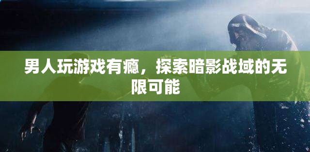 男人沉迷游戲探索暗影戰(zhàn)域，挑戰(zhàn)無限可能
