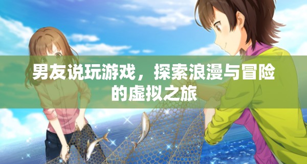 男友的虛擬之旅，探索浪漫與冒險(xiǎn)的浪漫游戲
