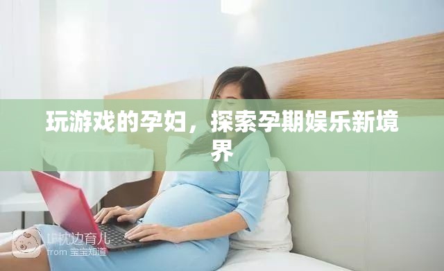 孕期娛樂(lè)新選擇，孕婦也能玩轉(zhuǎn)游戲