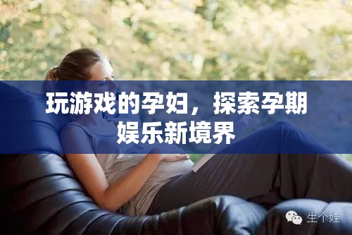 孕期娛樂(lè)新選擇，孕婦也能玩轉(zhuǎn)游戲