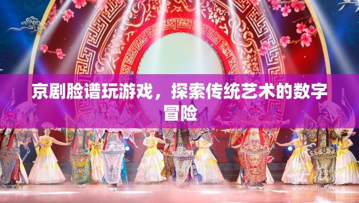探索傳統(tǒng)藝術的數(shù)字冒險，京劇臉譜游戲