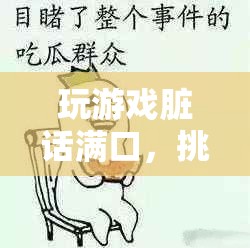 游戲臟話挑戰(zhàn)，突破語(yǔ)言極限的極限  第1張