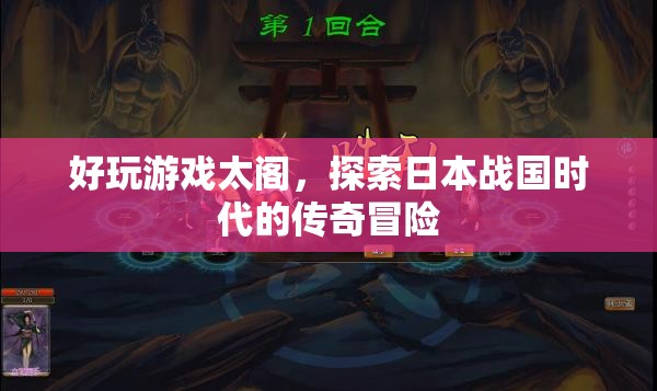 太閣，探索日本戰(zhàn)國(guó)時(shí)代的傳奇冒險(xiǎn)游戲