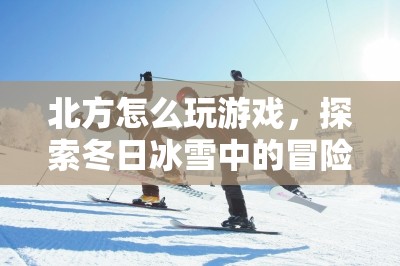 冬日冰雪冒險，北方游戲探索之旅  第1張