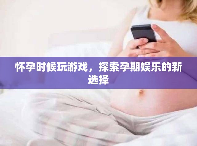 孕期娛樂(lè)新選擇，玩游戲的奇妙體驗(yàn)