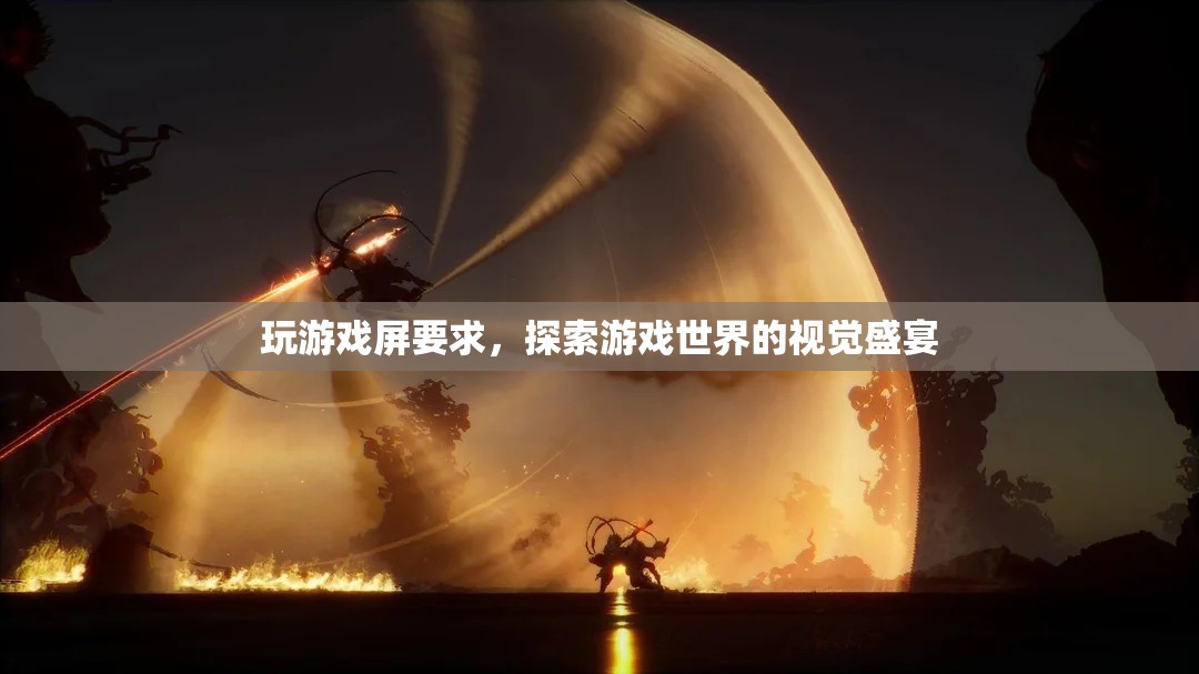 探索游戲世界的視覺盛宴，提升游戲體驗的必備屏幕要求