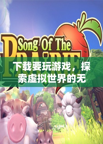 探索虛擬世界的無限樂趣，下載游戲開啟冒險之旅