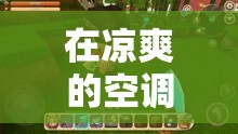 空調(diào)房?jī)?nèi)探索游戲世界的無(wú)限可能
