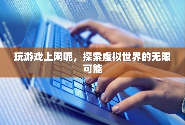 探索虛擬世界的無限可能，玩游戲上網(wǎng)的奇妙之旅