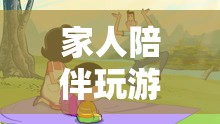 家人共玩游戲，共筑溫馨回憶之旅