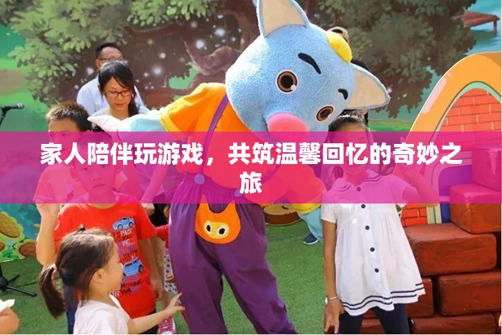 家人共玩游戲，共筑溫馨回憶之旅