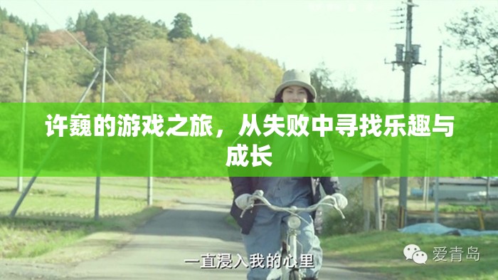 許巍，從失敗中汲取樂趣，游戲之旅見證成長