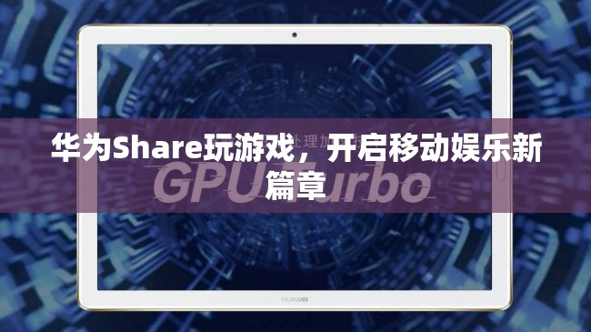 華為Share，開啟移動(dòng)娛樂新篇章