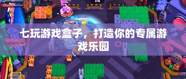 七玩游戲盒子，打造你的專屬游戲樂園