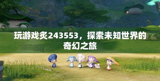 探索未知世界的奇幻之旅，炙243553游戲之旅  第3張