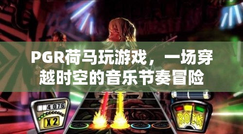 PGR荷馬玩游戲，穿越時空的音樂節(jié)奏冒險之旅
