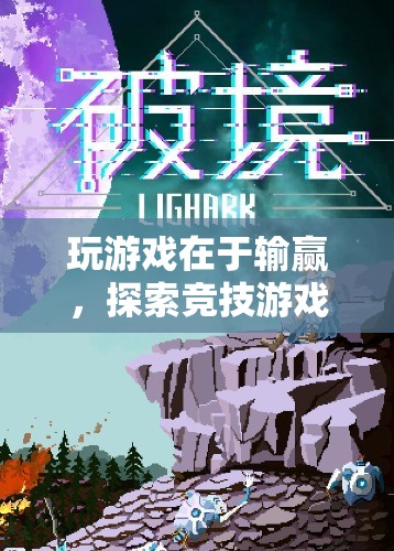 探索競技游戲中的挑戰(zhàn)與樂趣，輸贏之間，樂趣無窮