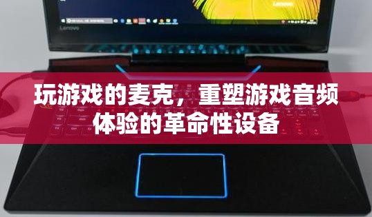 麥克重塑游戲音頻體驗的革命性設(shè)備