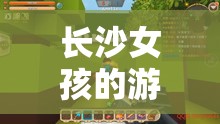 長(zhǎng)沙女孩的游戲世界，探索與冒險(xiǎn)的奇妙之旅  第1張