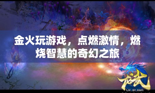 金火游戲，點(diǎn)燃激情，燃燒智慧的奇幻之旅