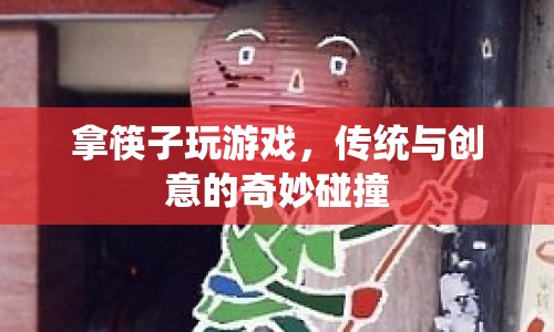 傳統(tǒng)與創(chuàng)意碰撞，拿筷子玩游戲