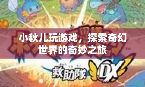 小秋兒游戲探索奇幻世界之旅
