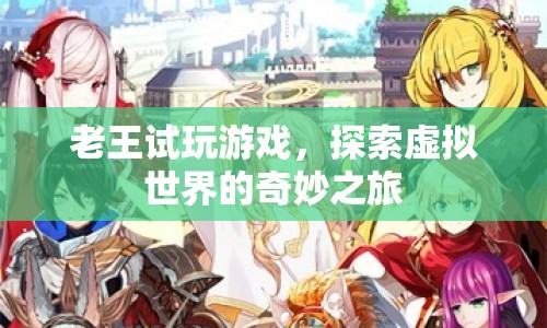 老王試玩游戲，探索虛擬世界的奇妙之旅