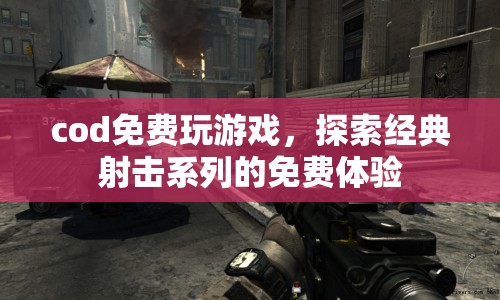 COD免費(fèi)玩游戲，探索經(jīng)典射擊系列的免費(fèi)體驗(yàn)