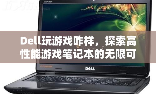 Dell高性能游戲筆記本，探索無限可能的極致游戲體驗