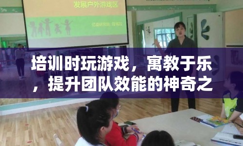 寓教于樂，培訓(xùn)時玩游戲，開啟團隊效能提升之旅