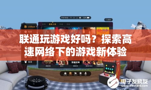 聯(lián)通網(wǎng)絡(luò)下的游戲新體驗(yàn)，高速網(wǎng)絡(luò)助力游戲暢玩無阻