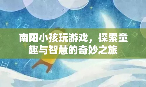 南陽小孩，探索童趣與智慧的奇妙之旅  第1張