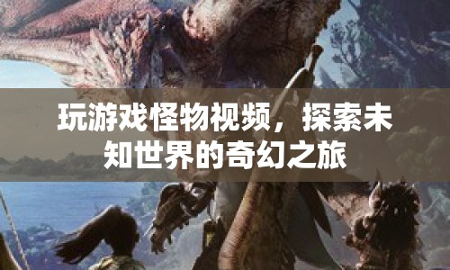 探索未知世界的奇幻之旅，玩游戲怪物視頻