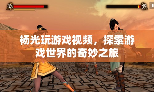 楊光游戲探索之旅，奇妙游戲世界揭秘