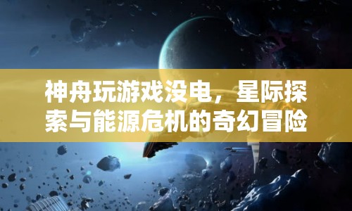 星際探索遭遇能源危機(jī)，神舟飛船的奇幻冒險(xiǎn)