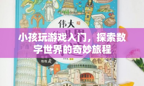 探索數(shù)字世界的奇妙旅程，小孩如何入門游戲
